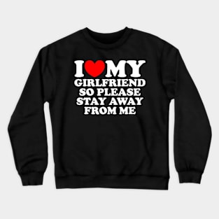 I Love My Girlfriend So Please Stay Away From Me Crewneck Sweatshirt